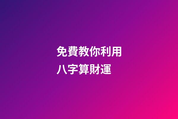 免費教你利用八字算財運 (八字算財運免費測試)-第1張-觀點-玄機派